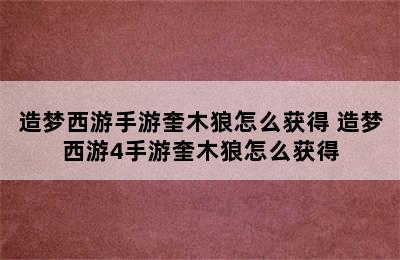 造梦西游手游奎木狼怎么获得 造梦西游4手游奎木狼怎么获得